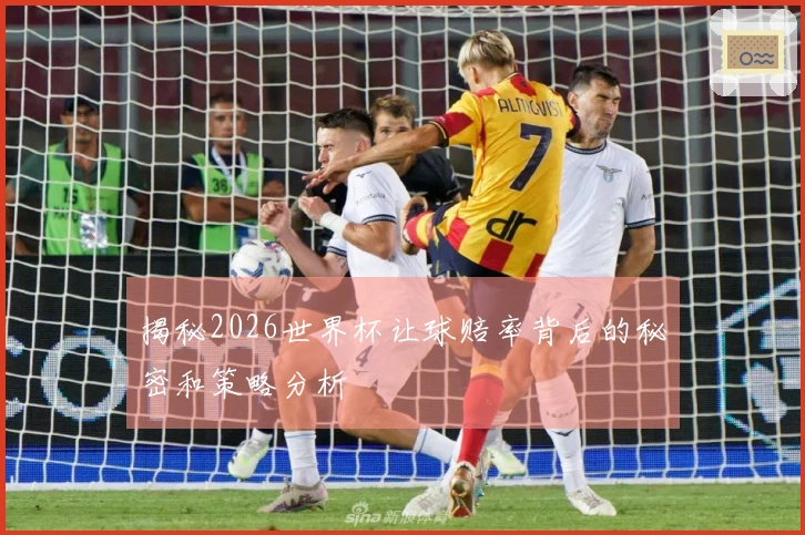 揭秘2026世界杯让球赔率背后的秘密和策略分析