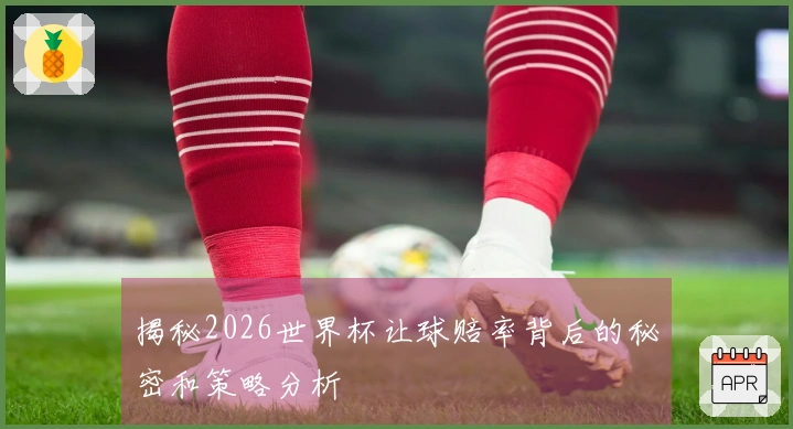 揭秘2026世界杯让球赔率背后的秘密和策略分析