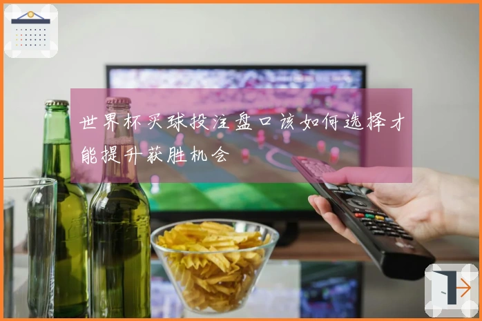 世界杯买球投注盘口该如何选择才能提升获胜机会