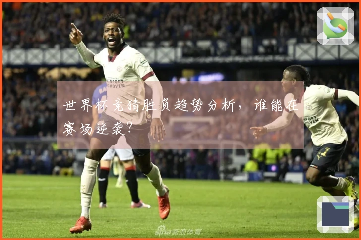世界杯竞猜胜负趋势分析，谁能在赛场逆袭？