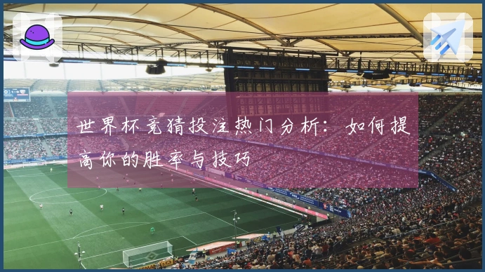 世界杯竞猜投注热门分析：如何提高你的胜率与技巧