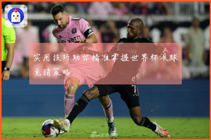 实用技巧助你精准掌握世界杯滚球竞猜策略