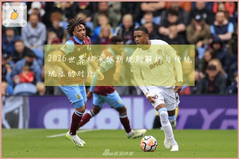 2026世界杯滚球新规则解析与传统玩法的对比