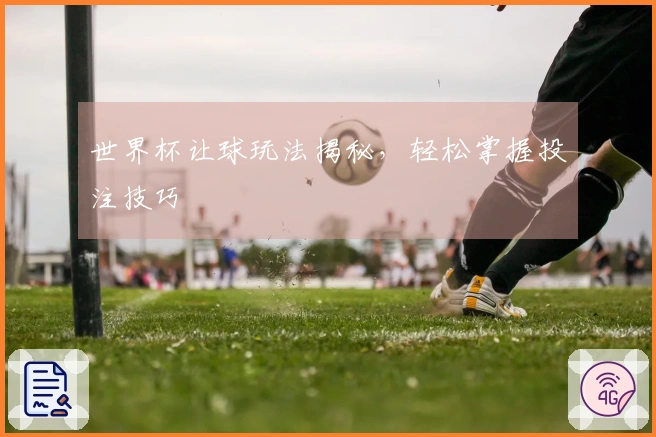 世界杯让球玩法揭秘，轻松掌握投注技巧