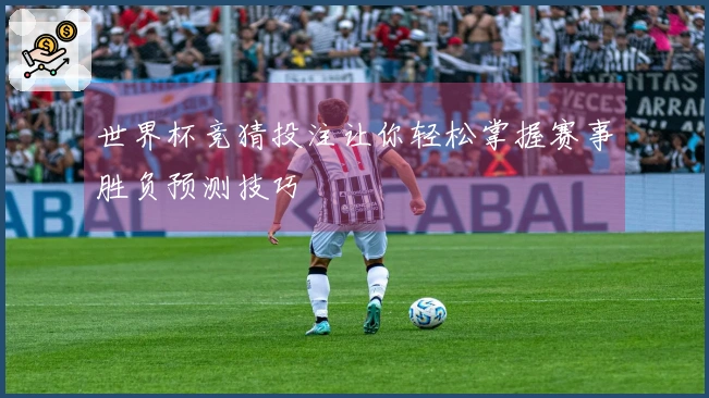 世界杯竞猜投注让你轻松掌握赛事胜负预测技巧