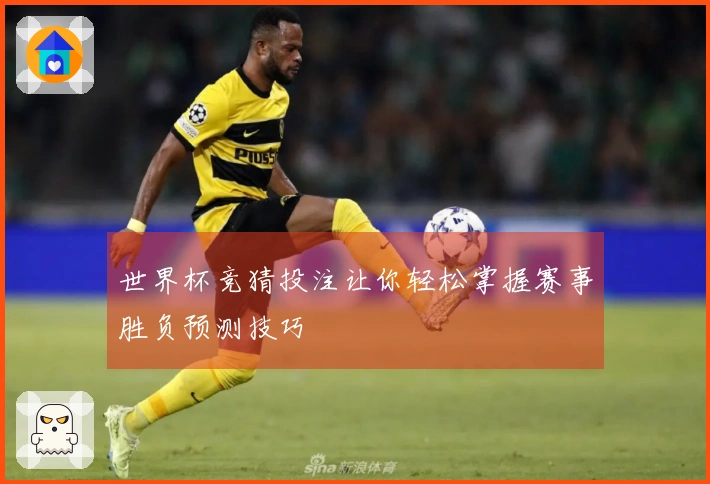 世界杯竞猜投注让你轻松掌握赛事胜负预测技巧