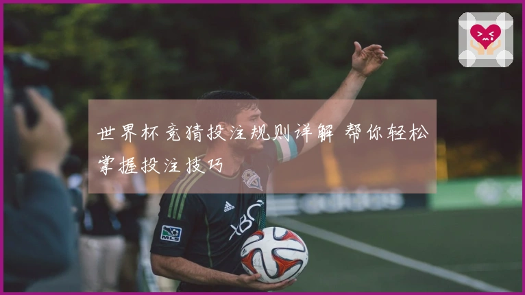 世界杯竞猜投注规则详解 帮你轻松掌握投注技巧