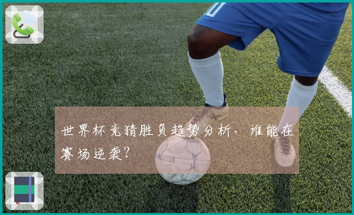 世界杯竞猜胜负趋势分析,谁能在赛场逆袭?
